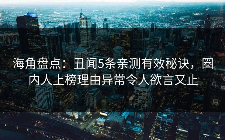 海角盘点：丑闻5条亲测有效秘诀，圈内人上榜理由异常令人欲言又止